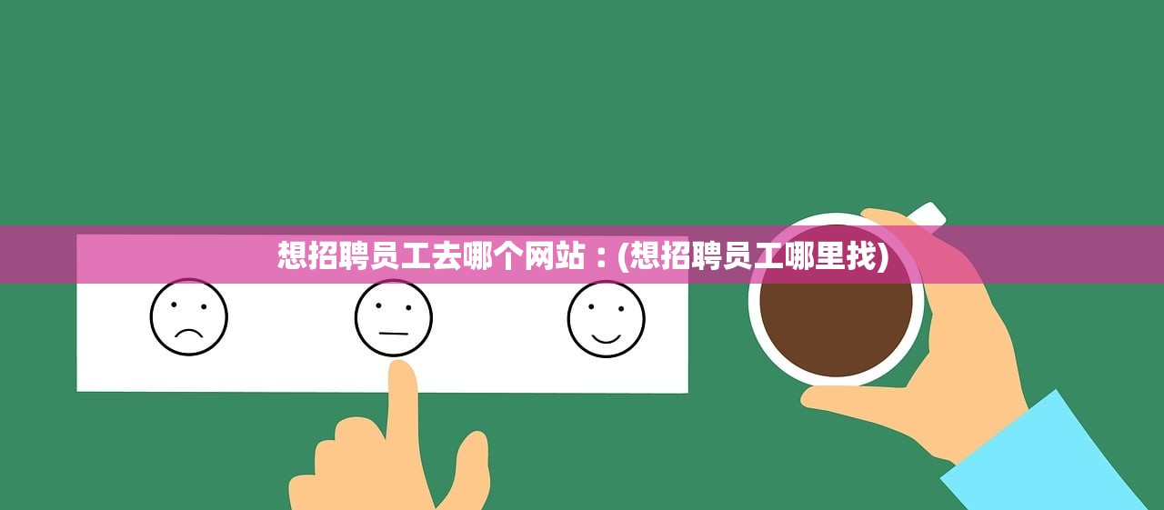 想招聘员工去哪个网站︰(想招聘员工哪里找)