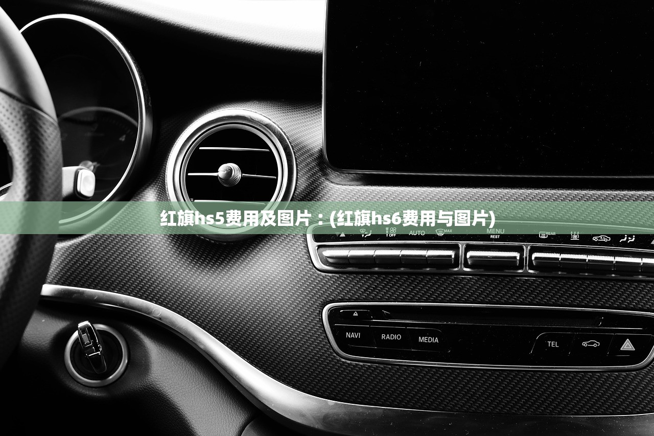 红旗hs5费用及图片︰(红旗hs6费用与图片) 红旗hs5费用及图片︰(红旗hs6费用与图片)
