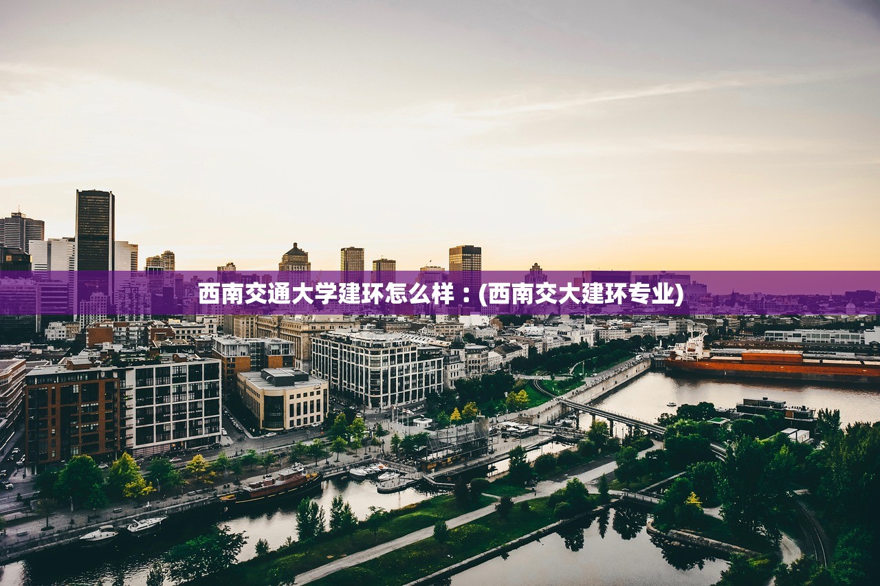 西南交通大学建环怎么样︰(西南交大建环专业) 西南交通大学建环怎么样︰(西南交大建环专业)