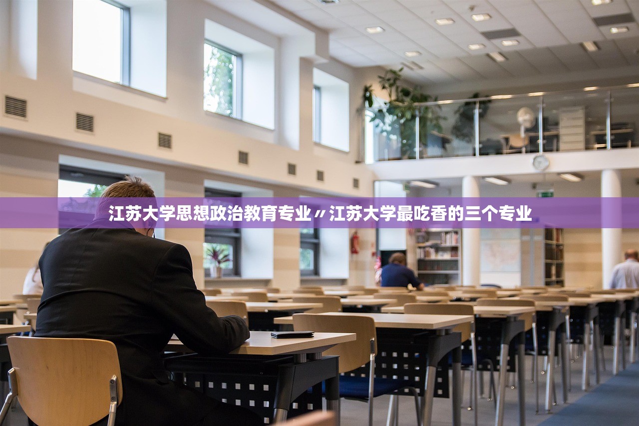 江苏大学思想政治教育专业〃江苏大学最吃香的三个专业 江苏大学思想政治教育专业〃江苏大学最吃香的三个专业