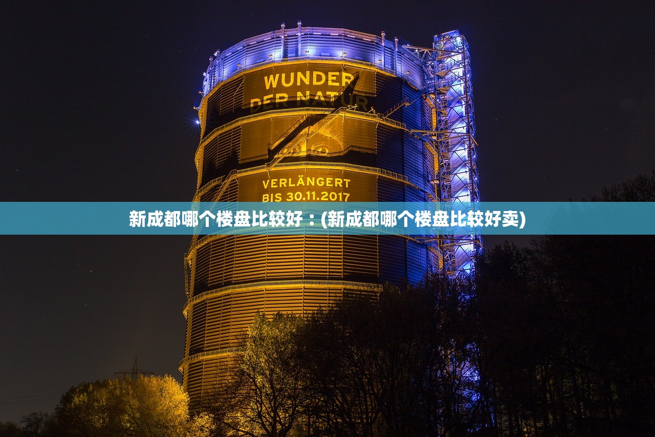 新成都哪个楼盘比较好︰(新成都哪个楼盘比较好卖)