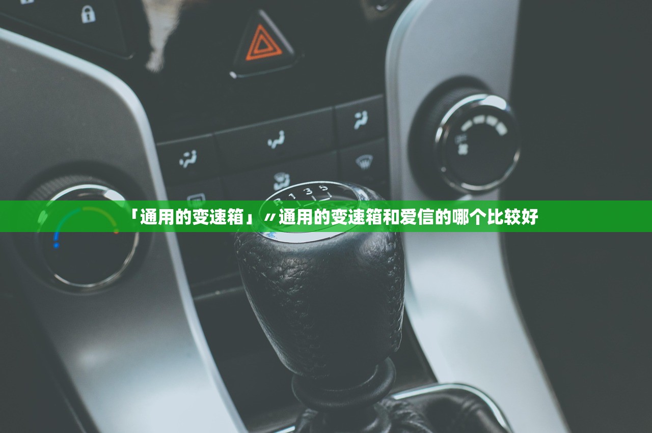 「通用的变速箱」〃通用的变速箱和爱信的哪个比较好 「通用的变速箱」〃通用的变速箱和爱信的哪个比较好