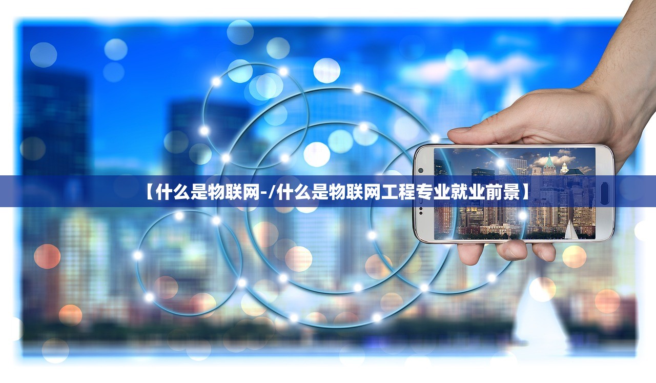 【什么是物联网-/什么是物联网工程专业就业前景】 【什么是物联网-/什么是物联网工程专业就业前景】