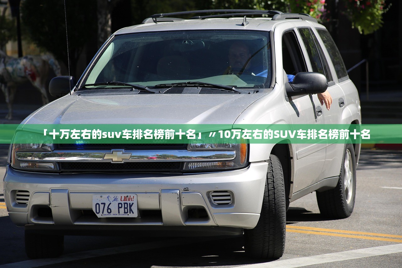 「十万左右的suv车排名榜前十名」〃10万左右的SUV车排名榜前十名