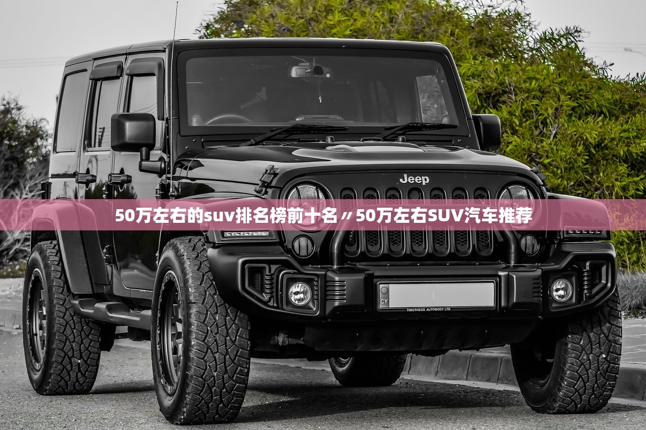 50万左右的suv排名榜前十名〃50万左右SUV汽车推荐 50万左右的suv排名榜前十名〃50万左右SUV汽车推荐