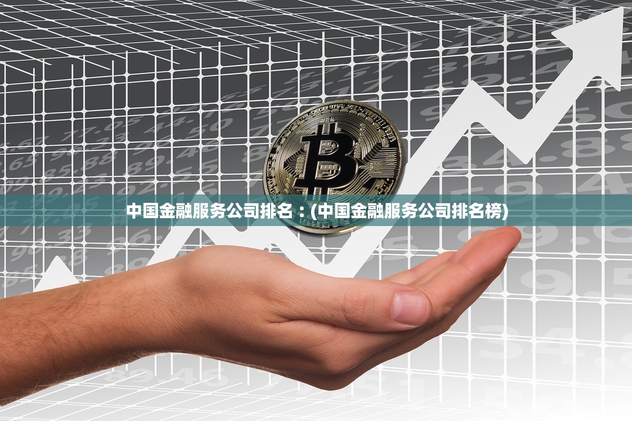 中国金融服务公司排名︰(中国金融服务公司排名榜) 中国金融服务公司排名︰(中国金融服务公司排名榜)