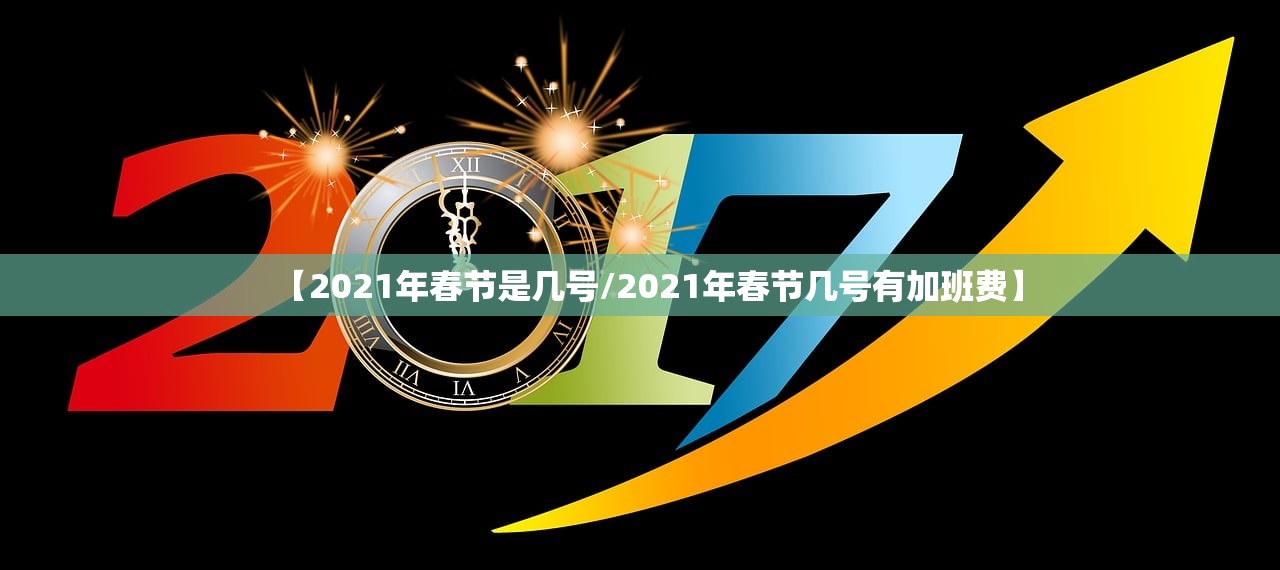 【2021年春节是几号/2021年春节几号有加班费】