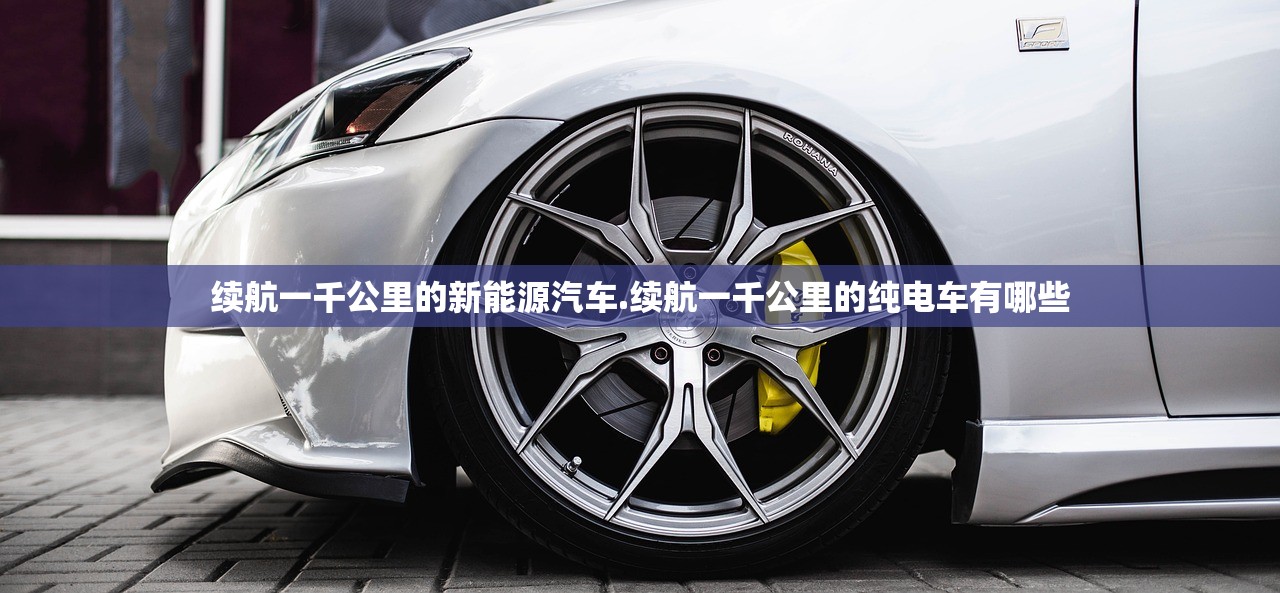 续航一千公里的新能源汽车.续航一千公里的纯电车有哪些 续航一千公里的新能源汽车.续航一千公里的纯电车有哪些