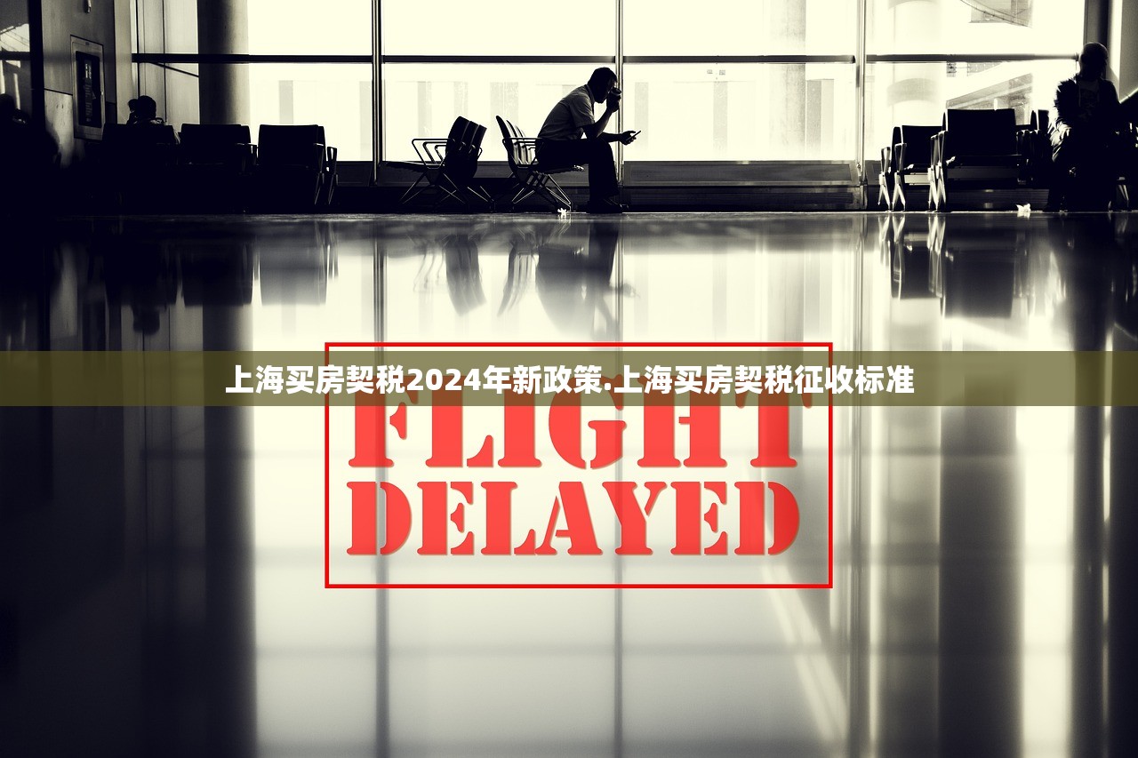上海买房契税2024年新政策.上海买房契税征收标准