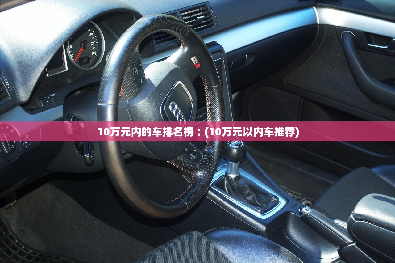 10万元内的车排名榜︰(10万元以内车推荐) 10万元内的车排名榜︰(10万元以内车推荐)