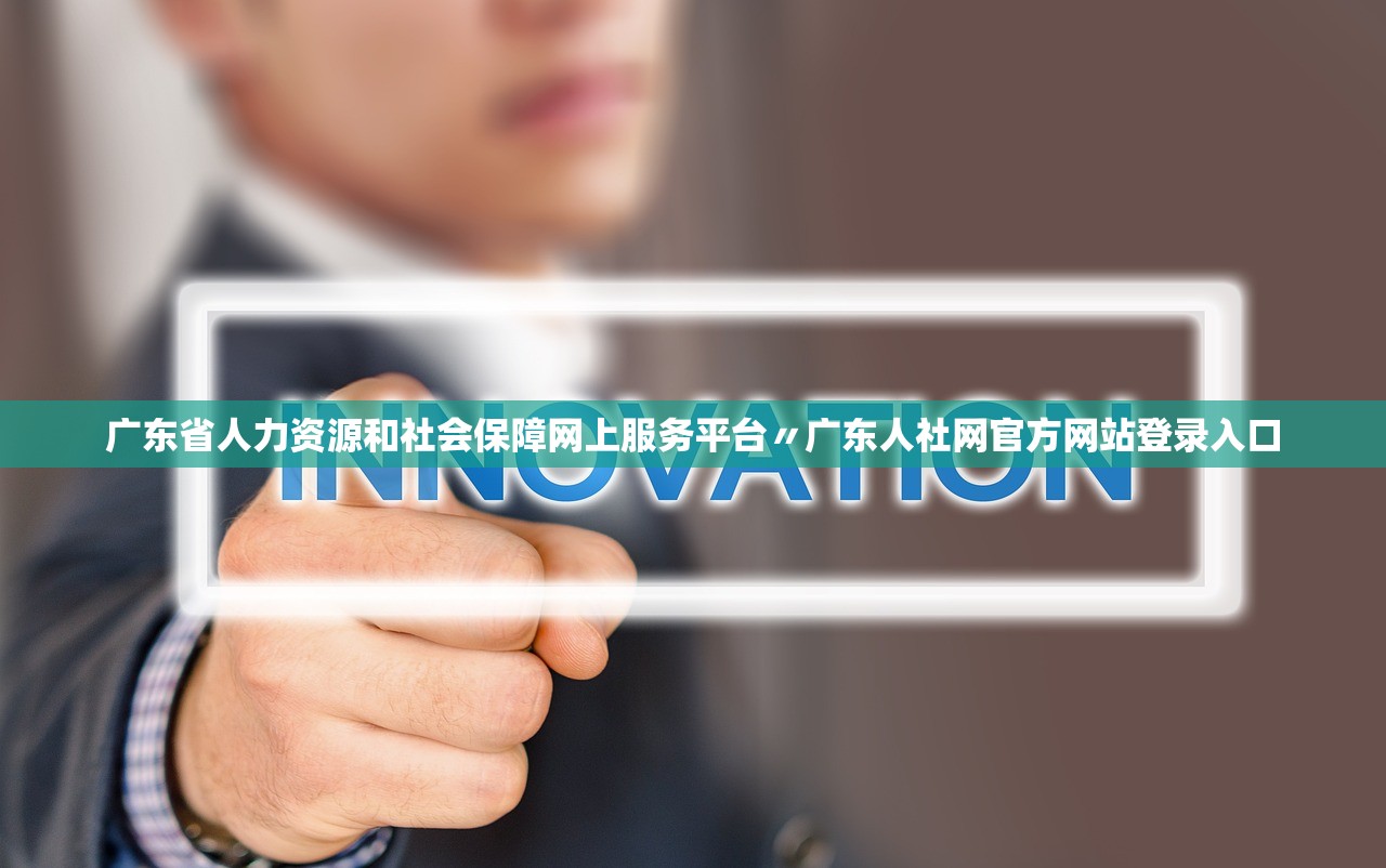 广东省人力资源和社会保障网上服务平台〃广东人社网官方网站登录入口 广东省人力资源和社会保障网上服务平台〃广东人社网官方网站登录入口