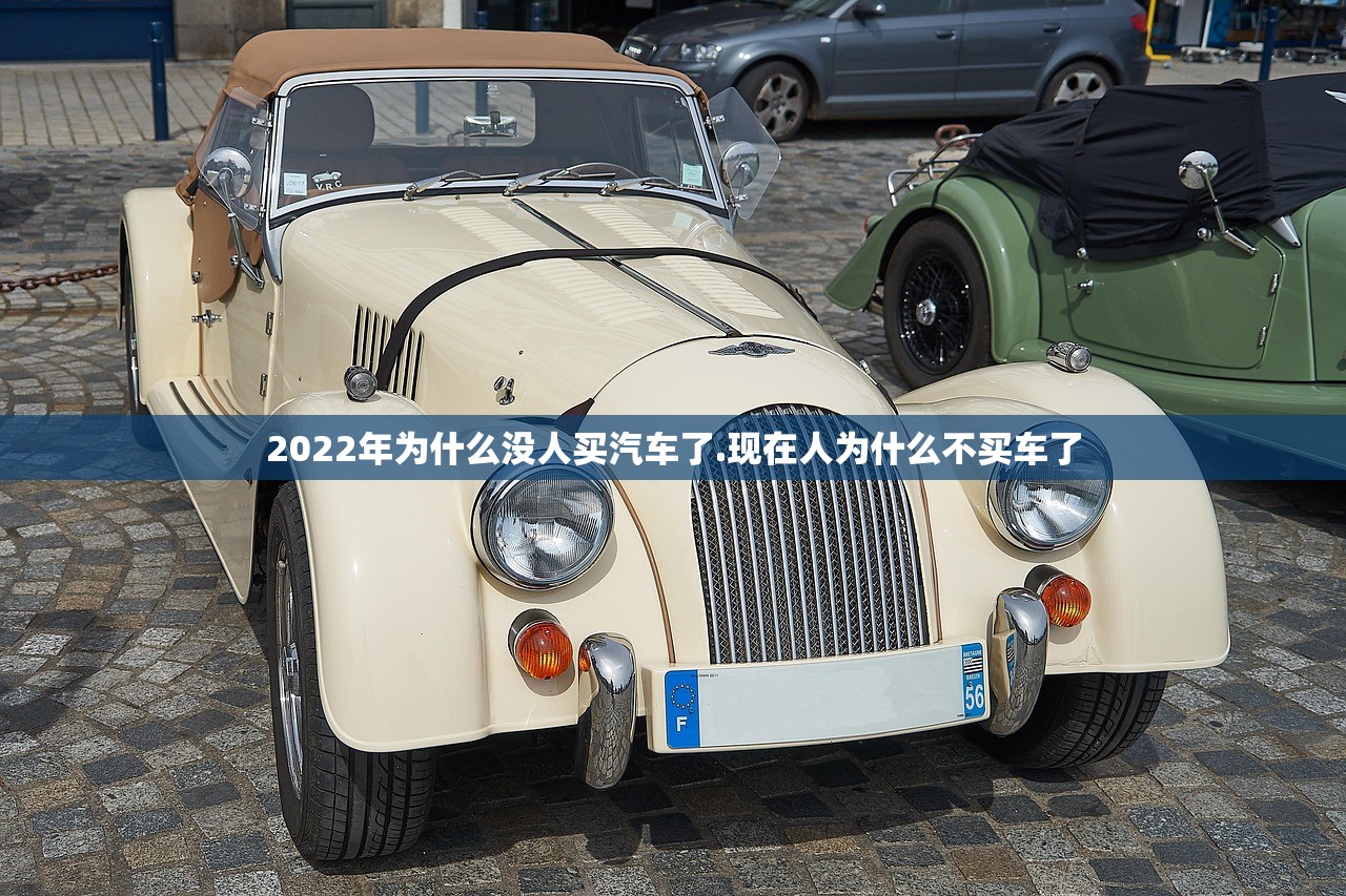 2022年为什么没人买汽车了.现在人为什么不买车了 2022年为什么没人买汽车了.现在人为什么不买车了