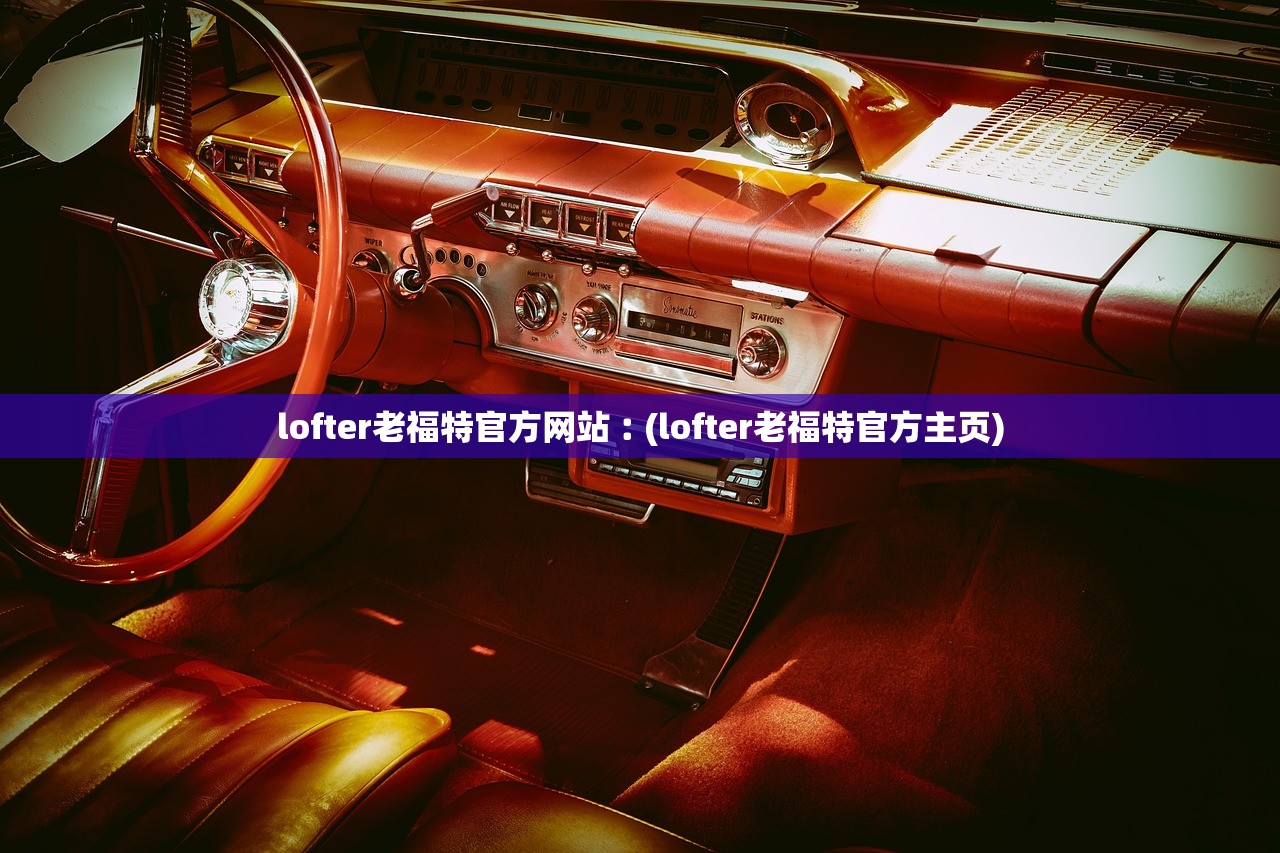 lofter老福特官方网站︰(lofter老福特官方主页)