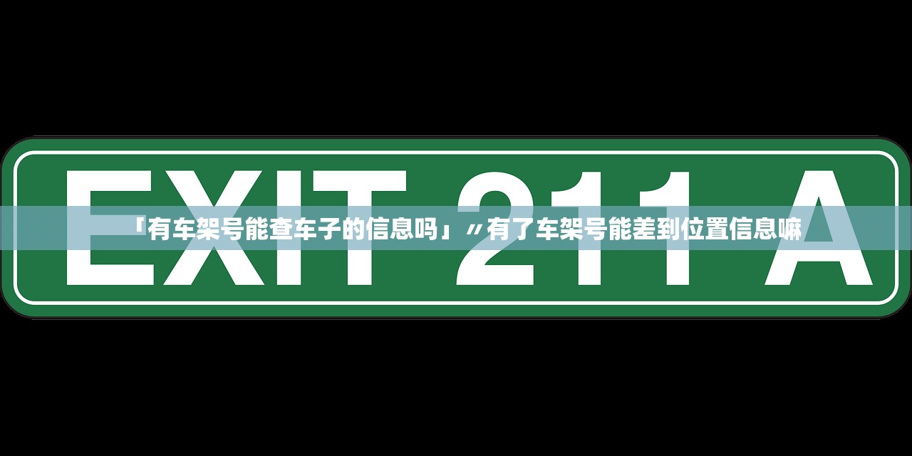「有车架号能查车子的信息吗」〃有了车架号能差到位置信息嘛 「有车架号能查车子的信息吗」〃有了车架号能差到位置信息嘛