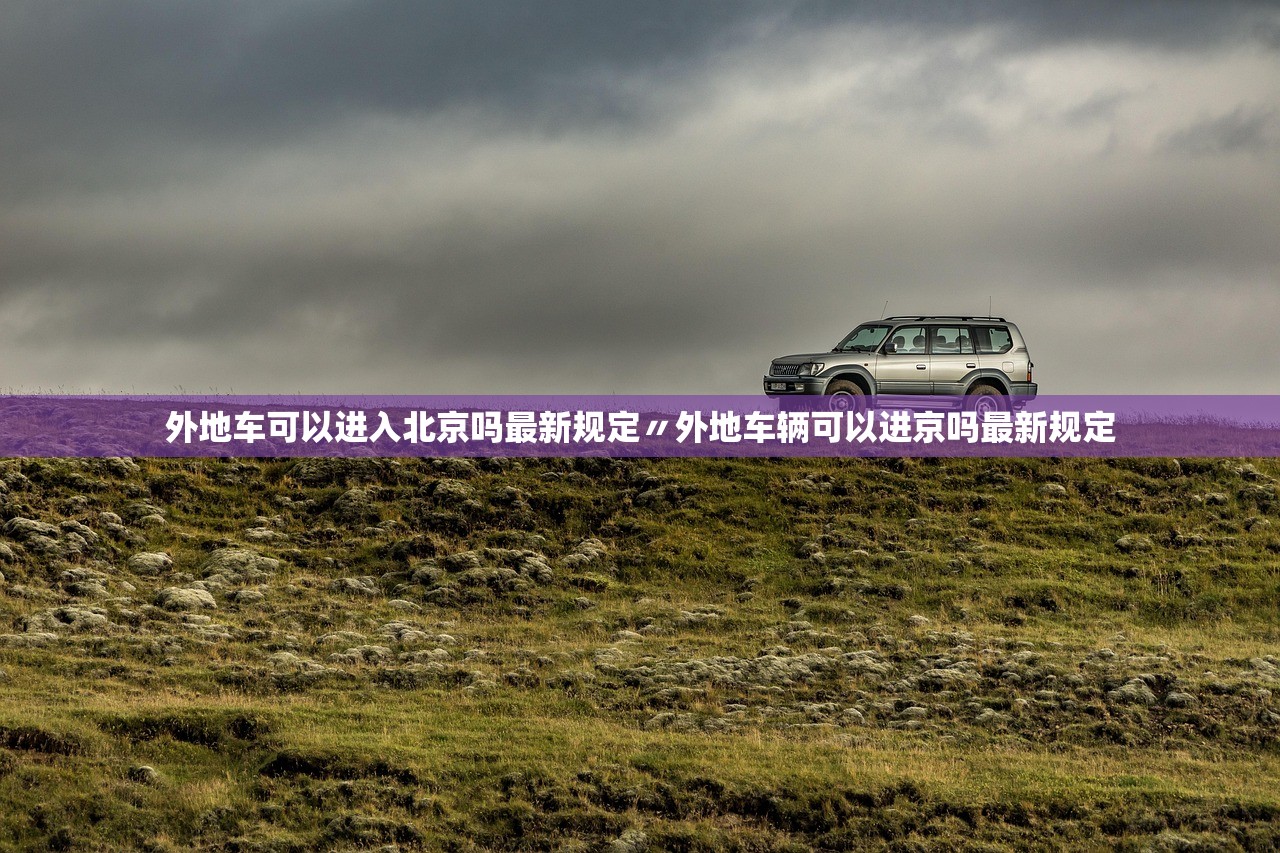 外地车可以进入北京吗最新规定〃外地车辆可以进京吗最新规定