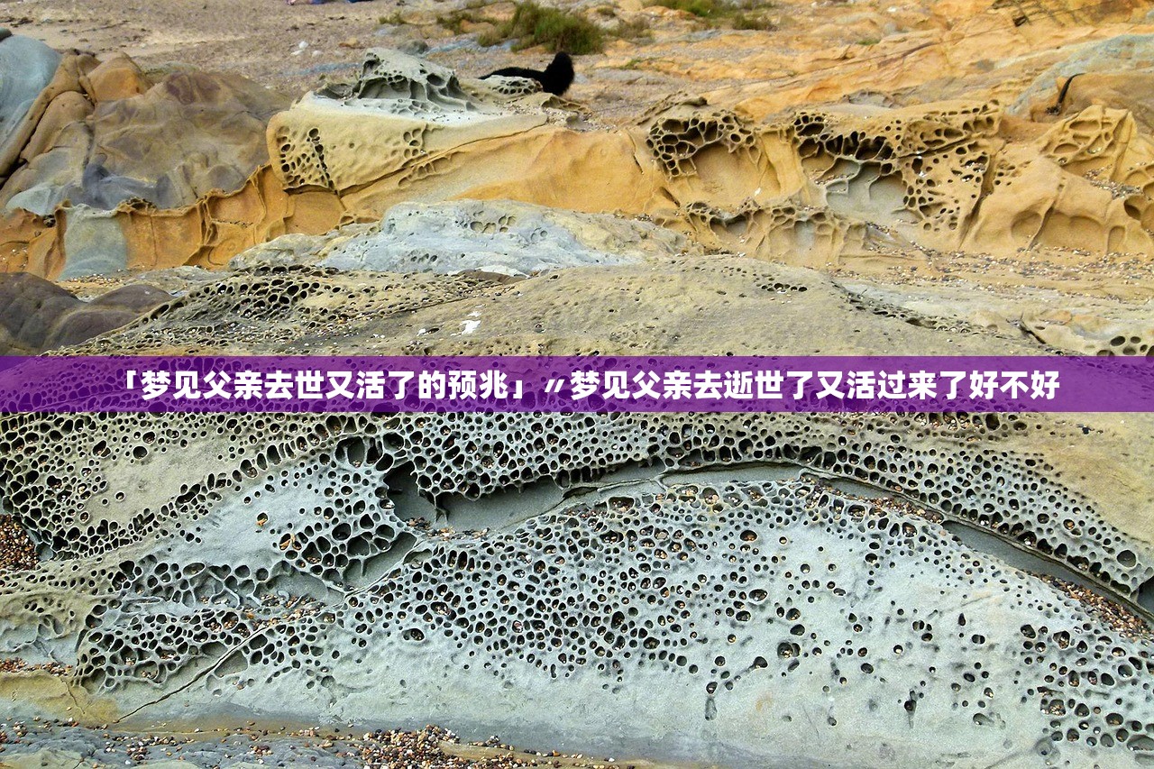 「梦见父亲去世又活了的预兆」〃梦见父亲去逝世了又活过来了好不好