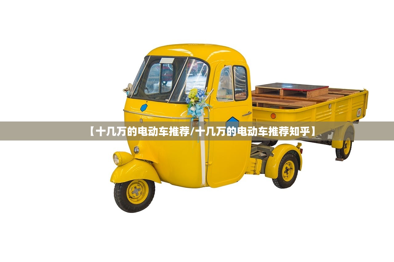 【十几万的电动车推荐/十几万的电动车推荐知乎】