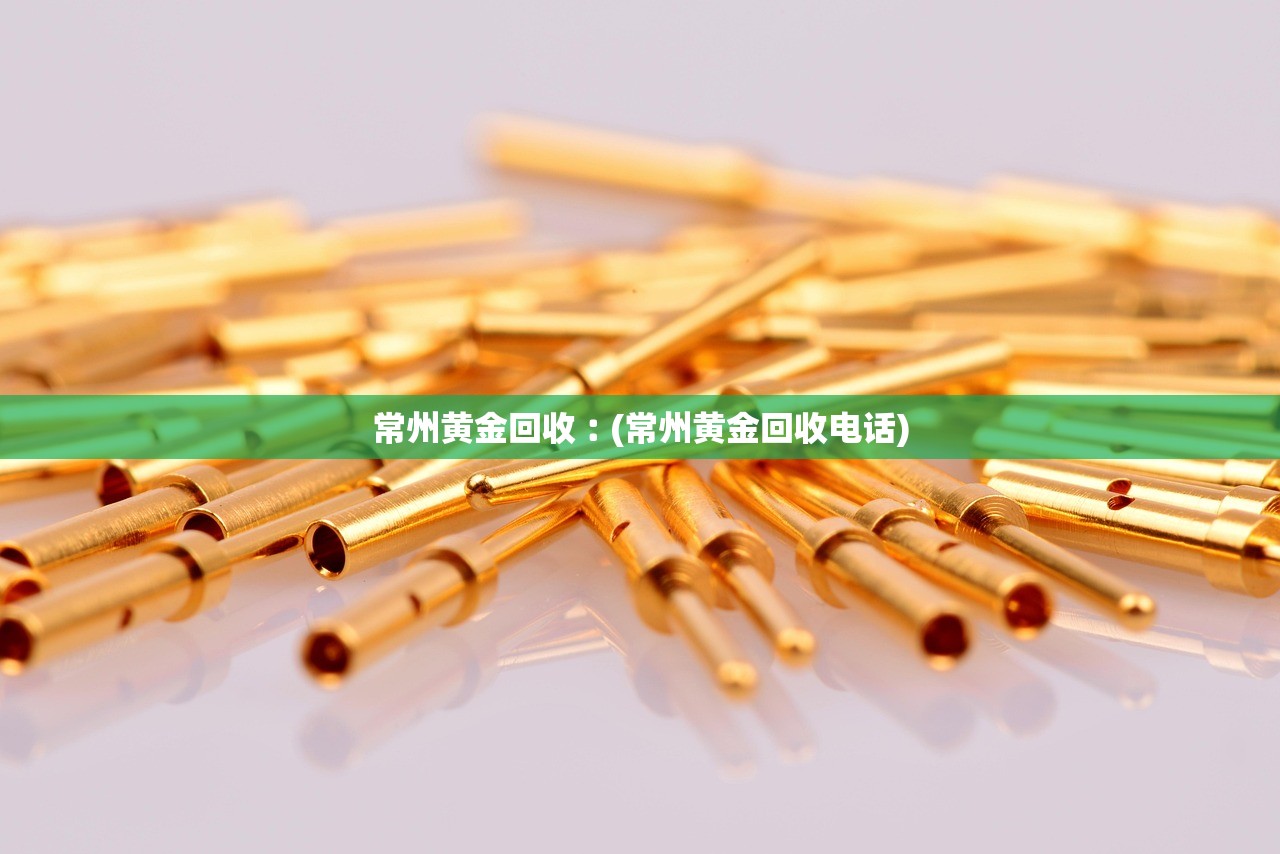 常州黄金回收︰(常州黄金回收电话) 常州黄金回收︰(常州黄金回收电话)