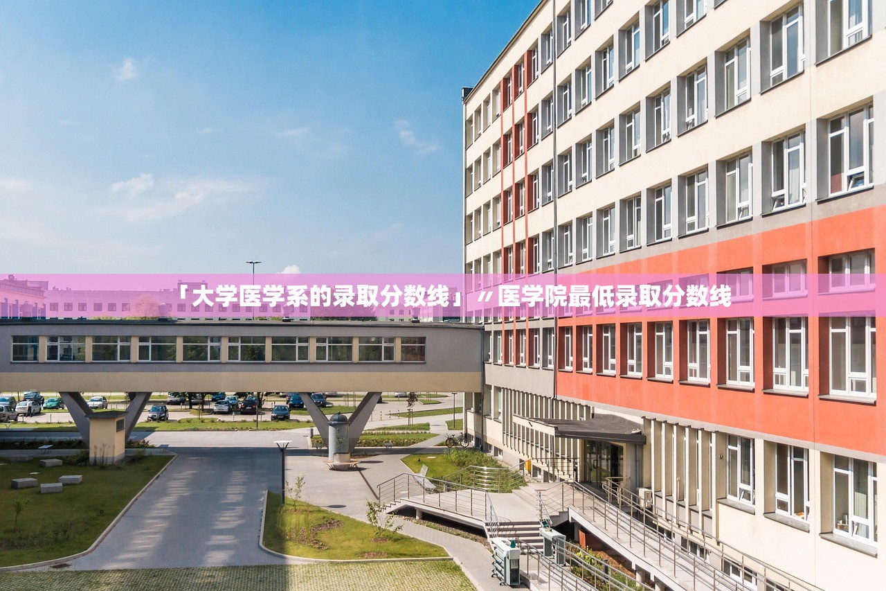 「大学医学系的录取分数线」〃医学院最低录取分数线 「大学医学系的录取分数线」〃医学院最低录取分数线