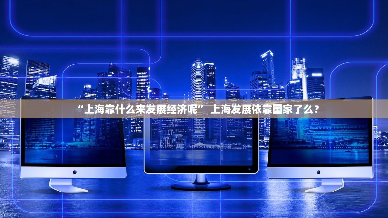 “上海靠什么来发展经济呢” 上海发展依靠国家了么？
