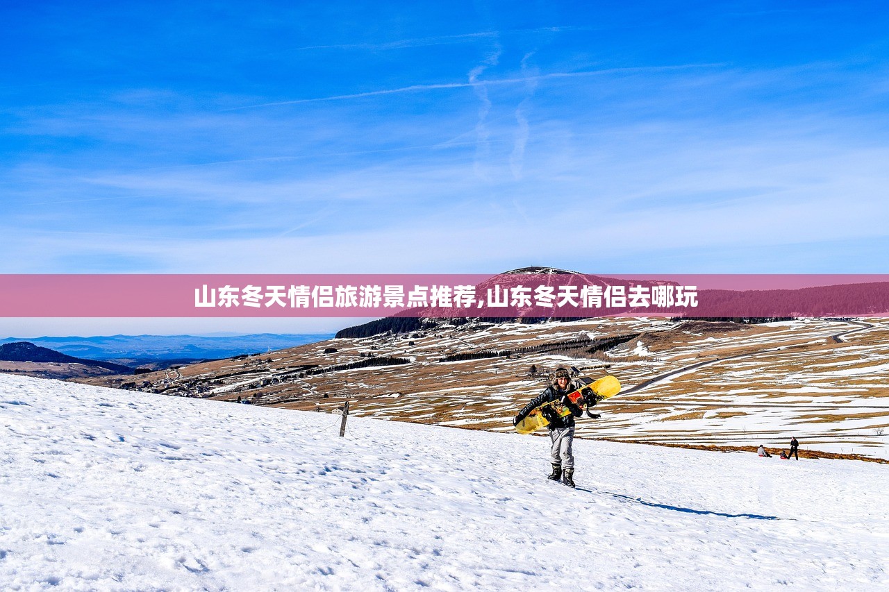 山东冬天情侣旅游景点推荐,山东冬天情侣去哪玩