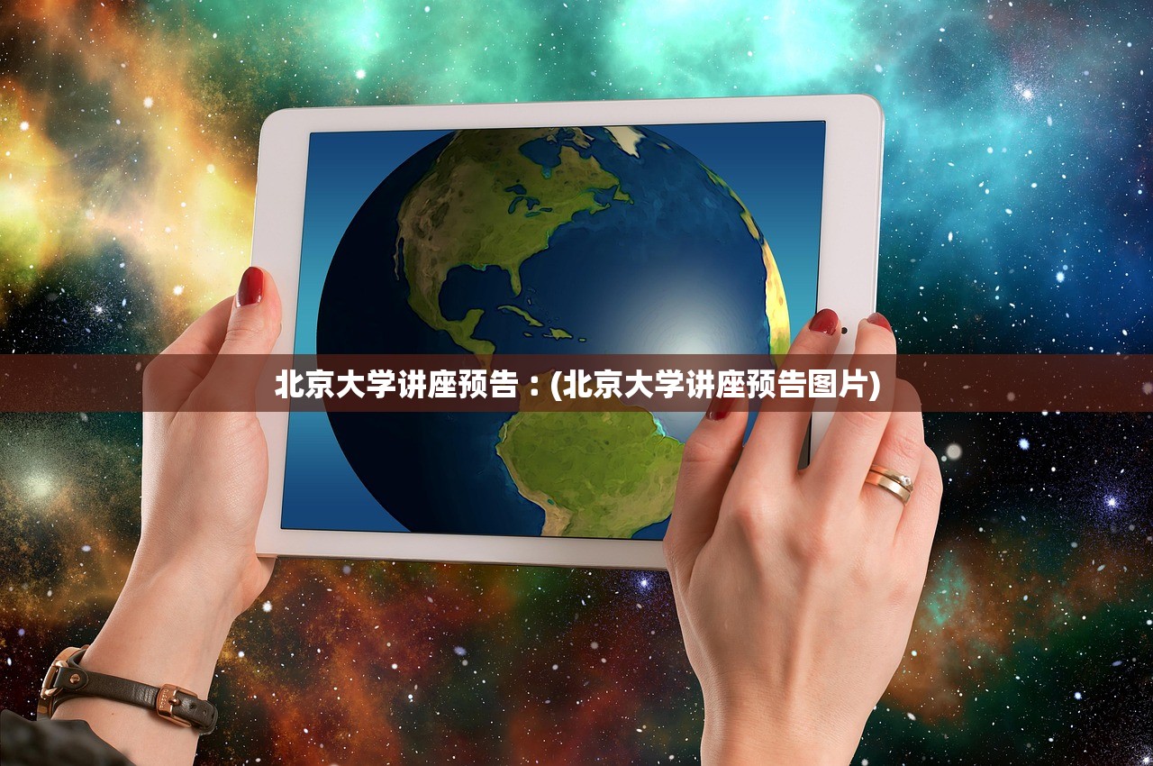 北京大学讲座预告︰(北京大学讲座预告图片)