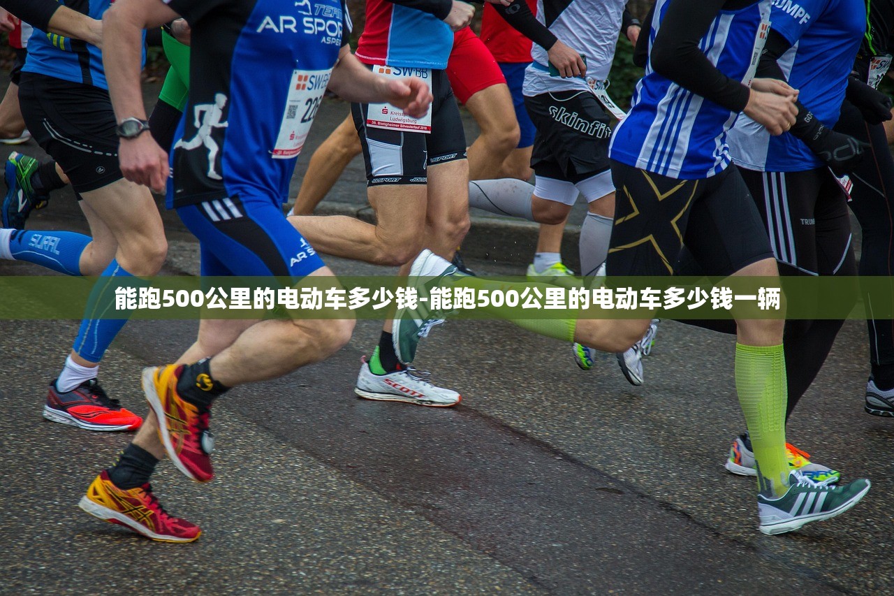 能跑500公里的电动车多少钱-能跑500公里的电动车多少钱一辆 能跑500公里的电动车多少钱-能跑500公里的电动车多少钱一辆