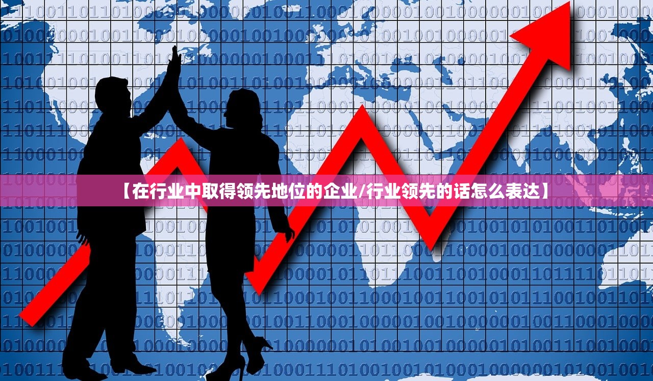 【在行业中取得领先地位的企业/行业领先的话怎么表达】