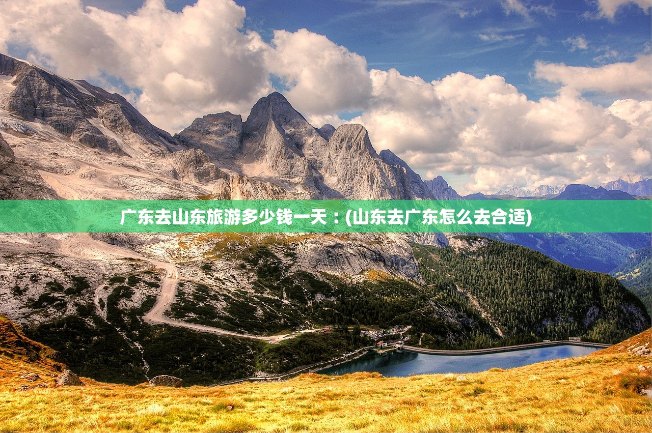 广东去山东旅游多少钱一天︰(山东去广东怎么去合适)