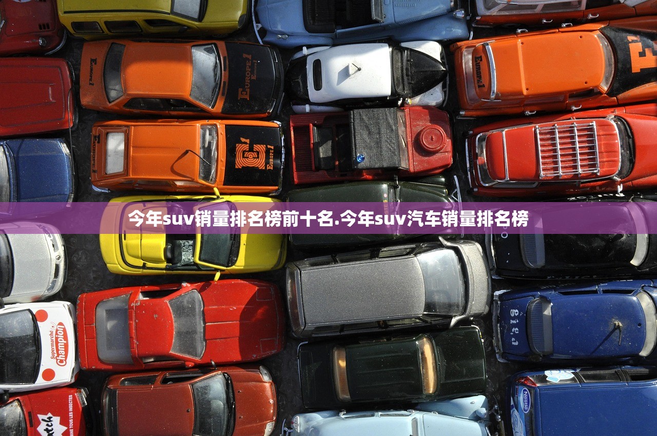 今年suv销量排名榜前十名.今年suv汽车销量排名榜