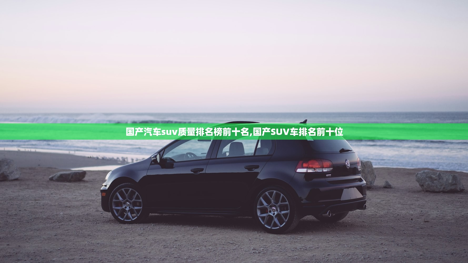 国产汽车suv质量排名榜前十名,国产SUV车排名前十位