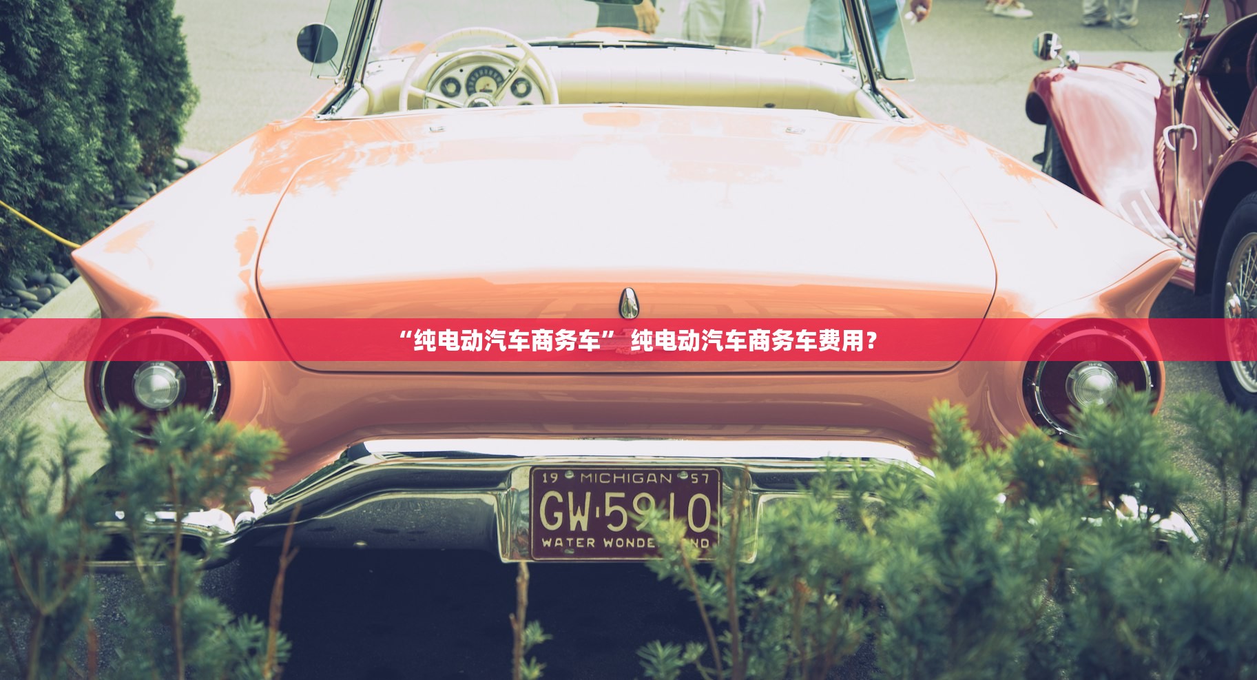 “纯电动汽车商务车” 纯电动汽车商务车费用？