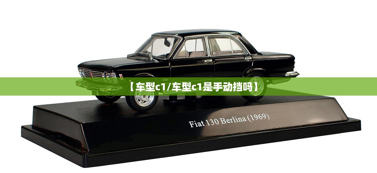 【车型c1/车型c1是手动挡吗】 【车型c1/车型c1是手动挡吗】