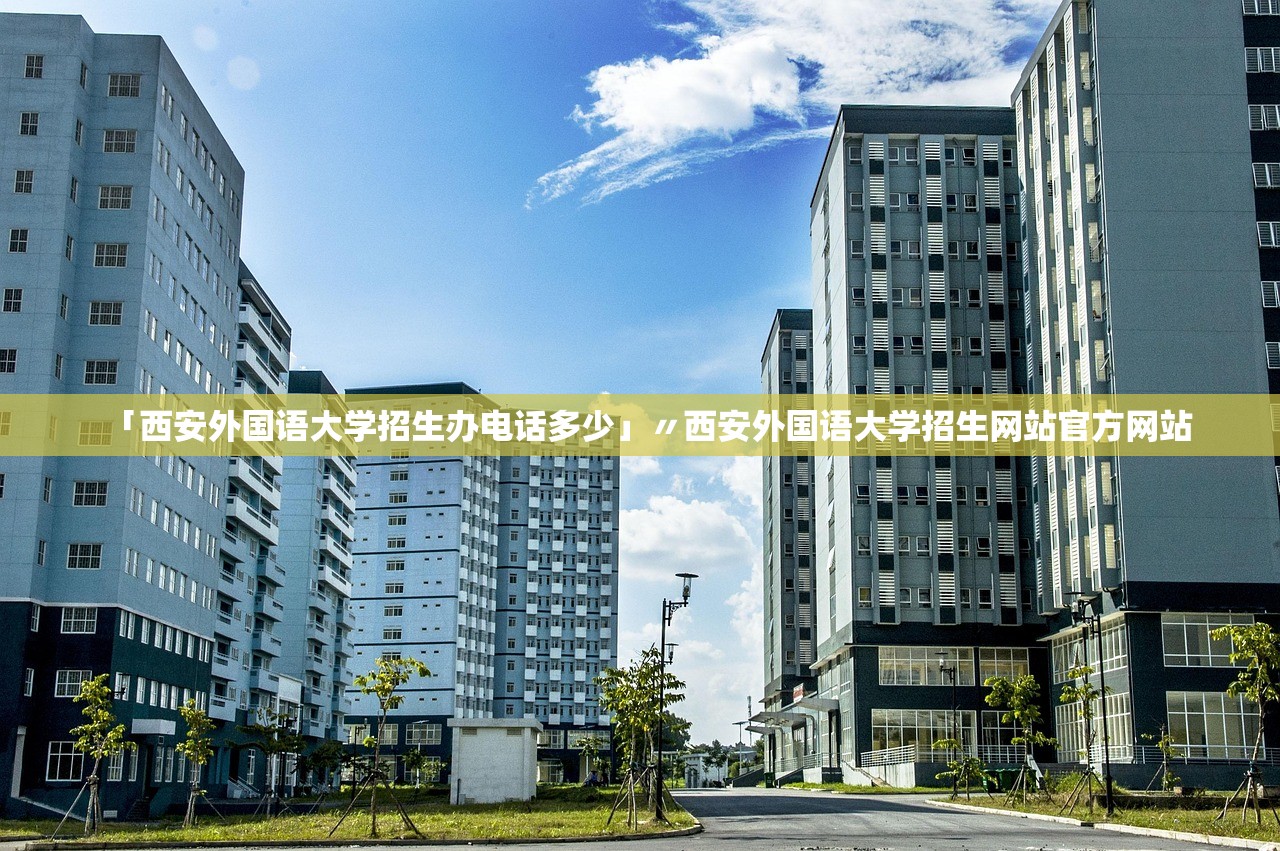 「西安外国语大学招生办电话多少」〃西安外国语大学招生网站官方网站 「西安外国语大学招生办电话多少」〃西安外国语大学招生网站官方网站