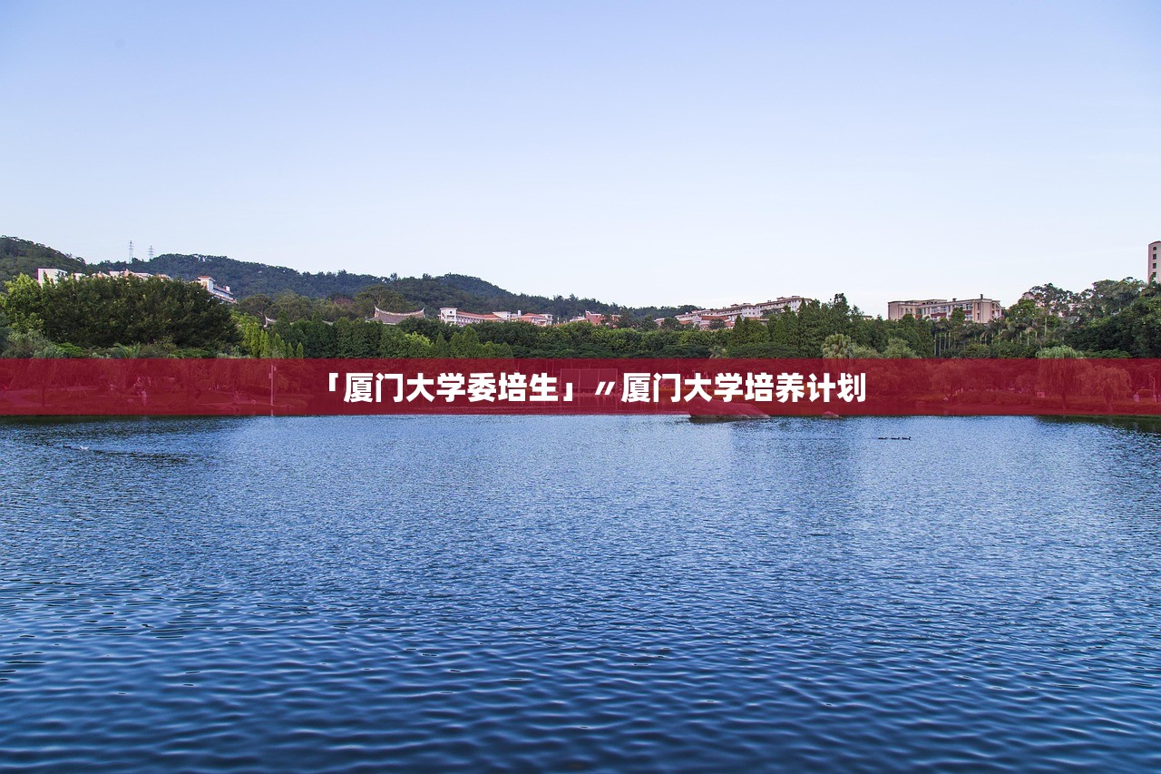 「厦门大学委培生」〃厦门大学培养计划
