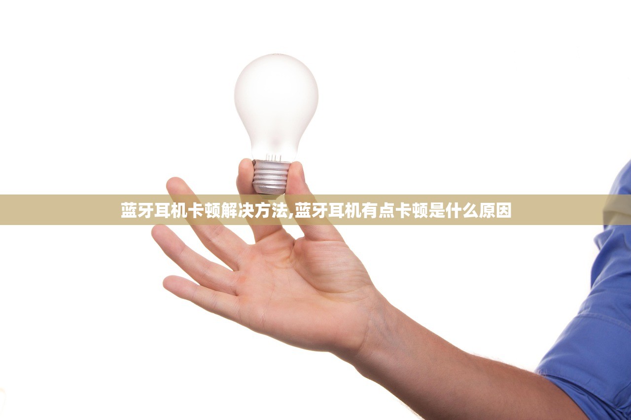 蓝牙耳机卡顿解决方法,蓝牙耳机有点卡顿是什么原因 蓝牙耳机卡顿解决方法,蓝牙耳机有点卡顿是什么原因