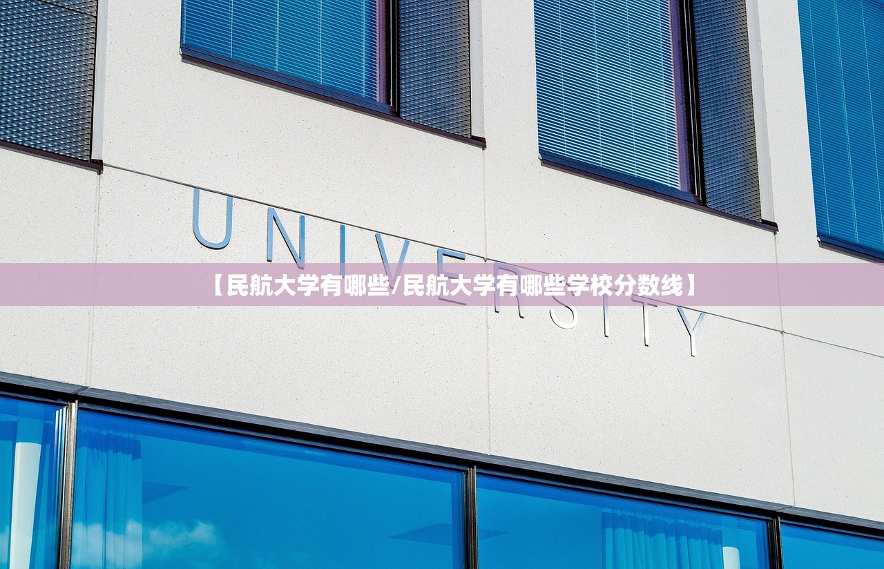 【民航大学有哪些/民航大学有哪些学校分数线】 【民航大学有哪些/民航大学有哪些学校分数线】