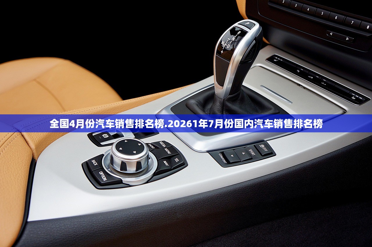 全国4月份汽车销售排名榜.20261年7月份国内汽车销售排名榜