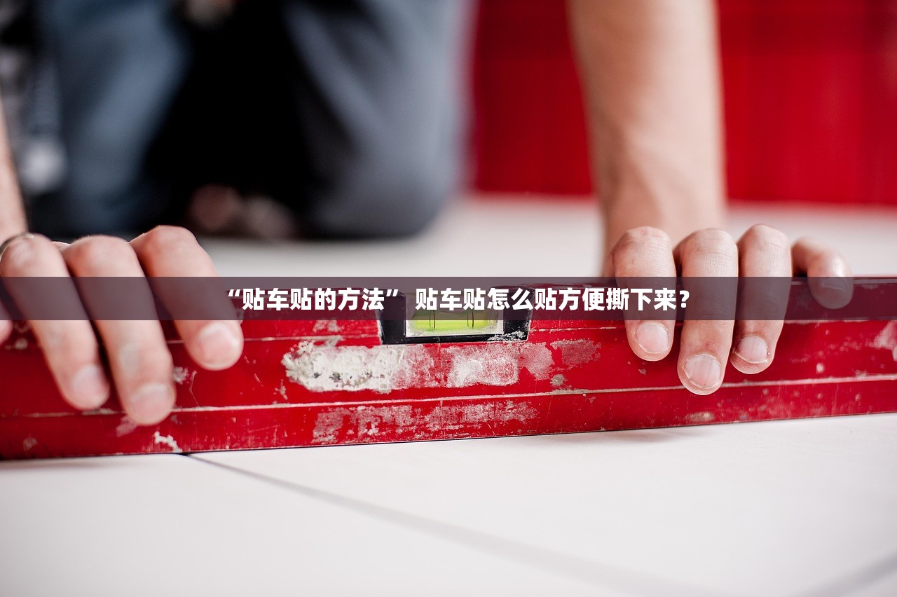 “贴车贴的方法” 贴车贴怎么贴方便撕下来？