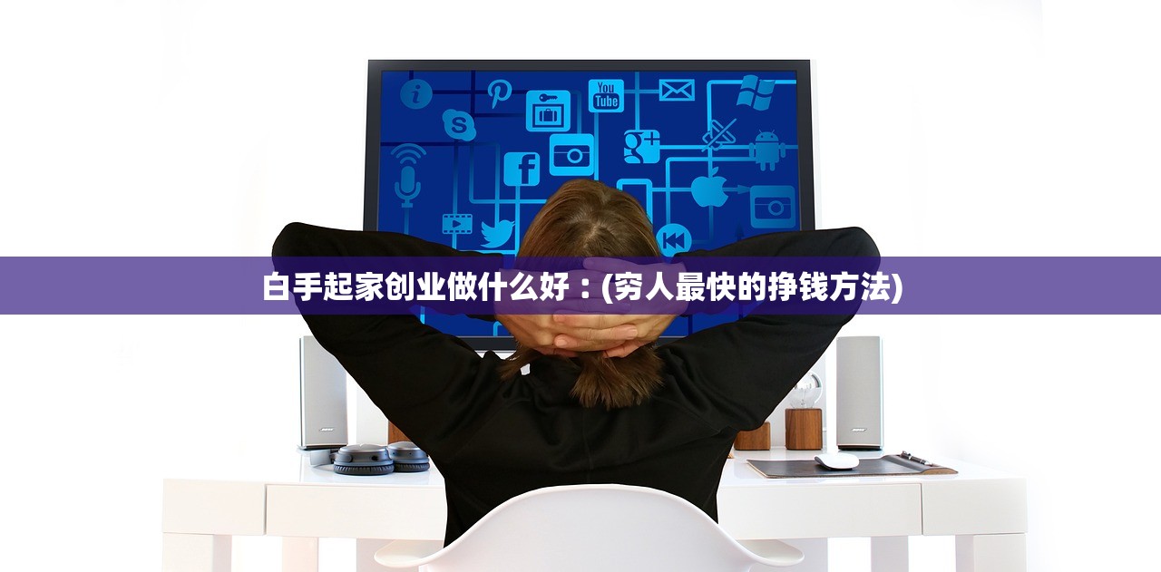 白手起家创业做什么好︰(穷人最快的挣钱方法) 白手起家创业做什么好︰(穷人最快的挣钱方法)