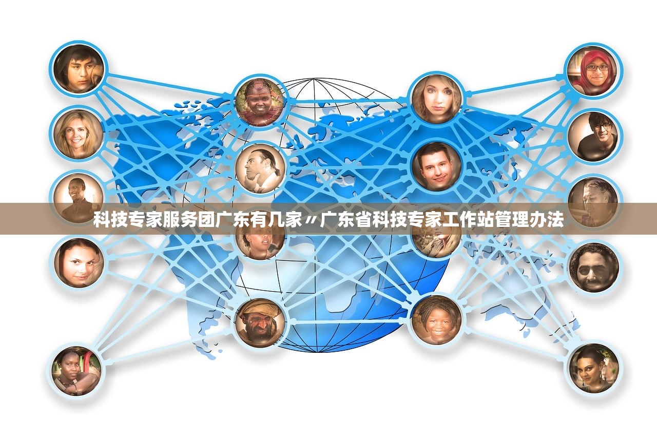 科技专家服务团广东有几家〃广东省科技专家工作站管理办法 科技专家服务团广东有几家〃广东省科技专家工作站管理办法