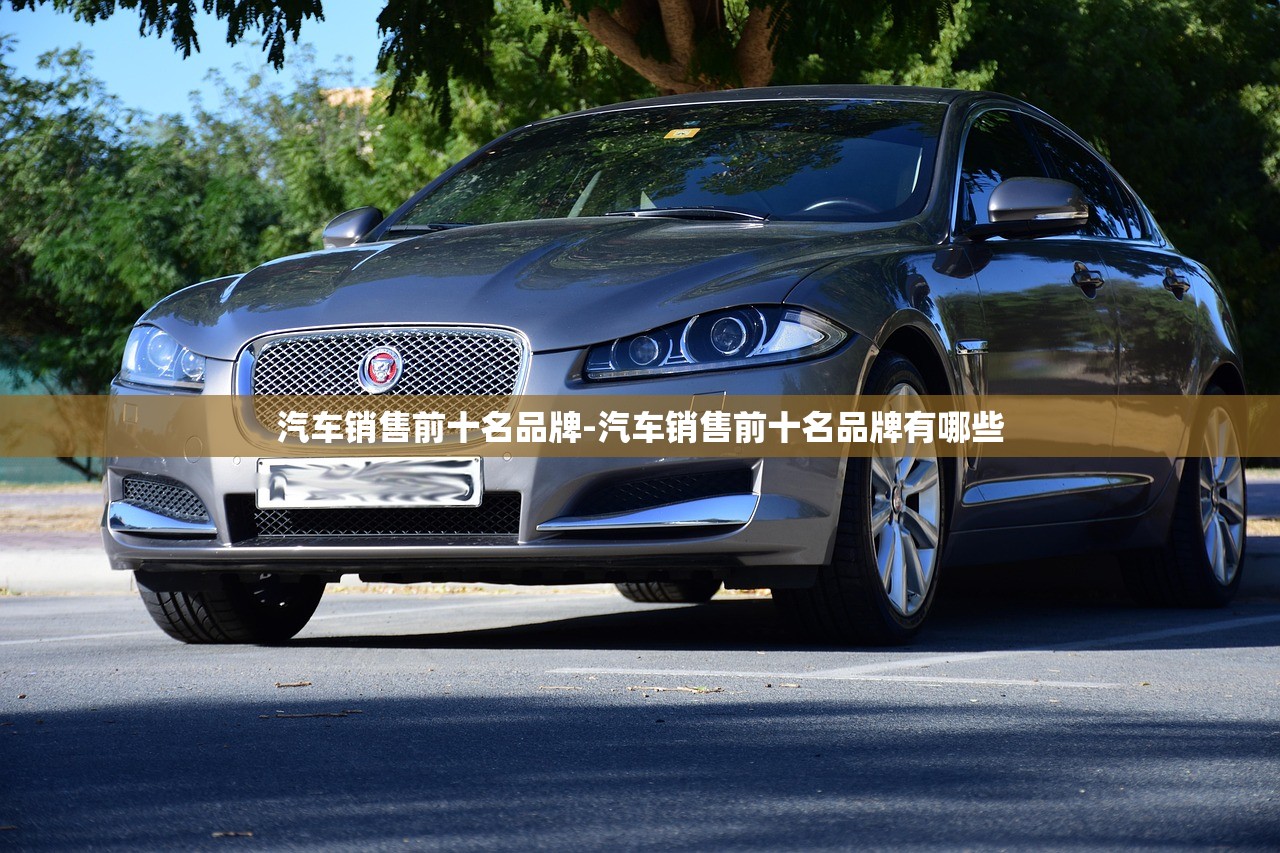 汽车销售前十名品牌-汽车销售前十名品牌有哪些 汽车销售前十名品牌-汽车销售前十名品牌有哪些