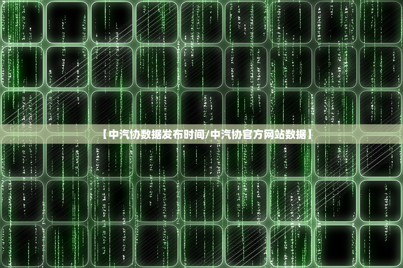 【中汽协数据发布时间/中汽协官方网站数据】 【中汽协数据发布时间/中汽协官方网站数据】