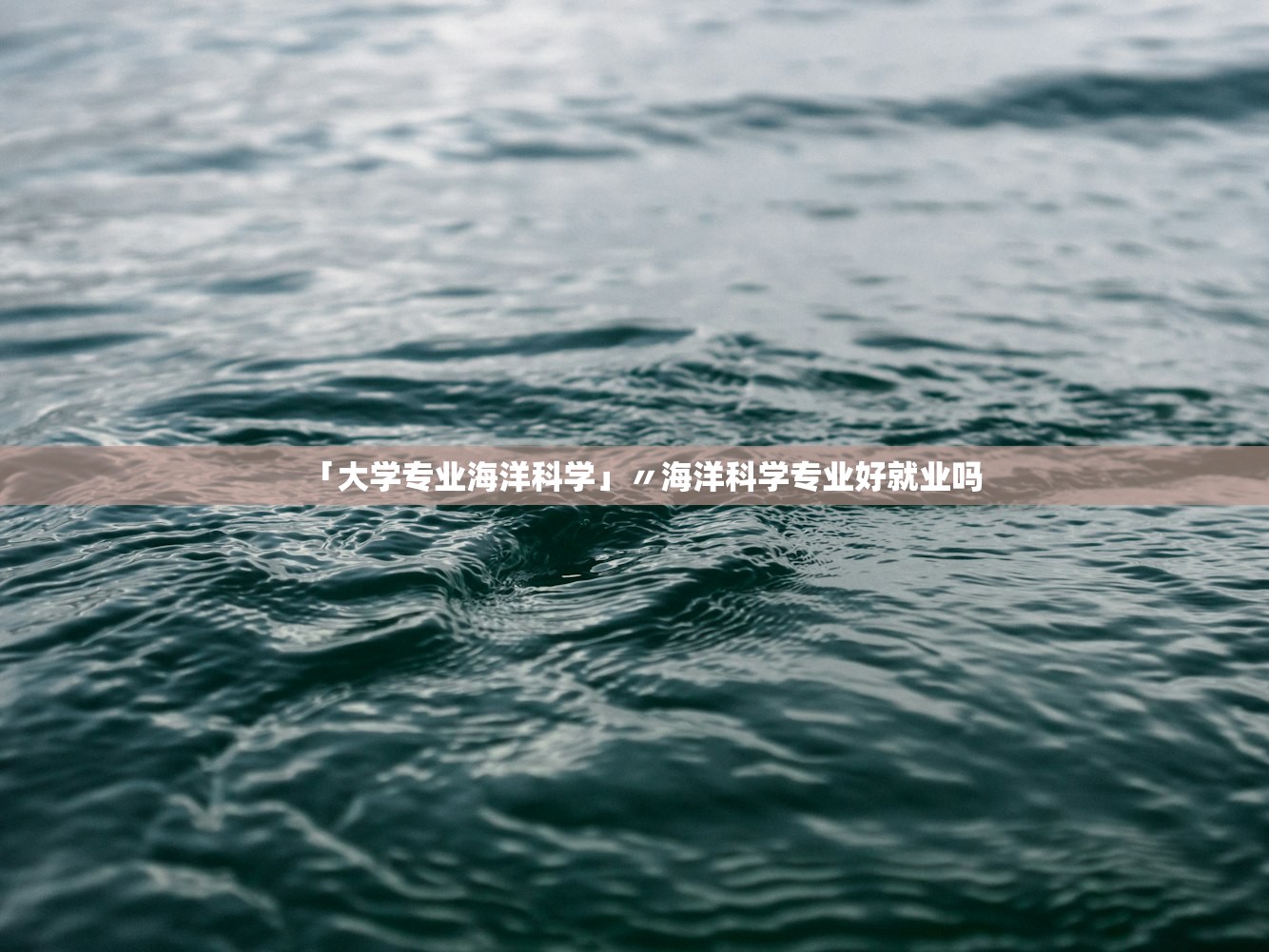 「大学专业海洋科学」〃海洋科学专业好就业吗 「大学专业海洋科学」〃海洋科学专业好就业吗