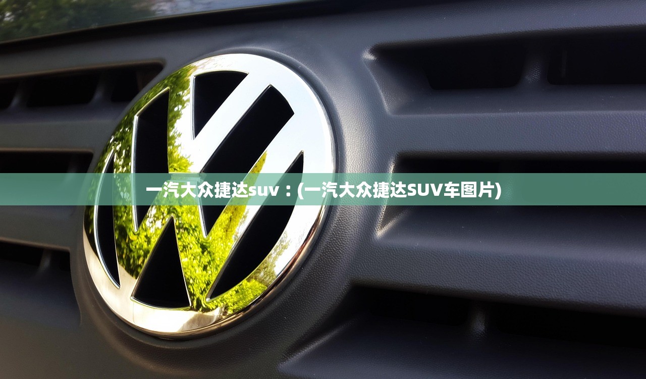 一汽大众捷达suv︰(一汽大众捷达SUV车图片) 一汽大众捷达suv︰(一汽大众捷达SUV车图片)