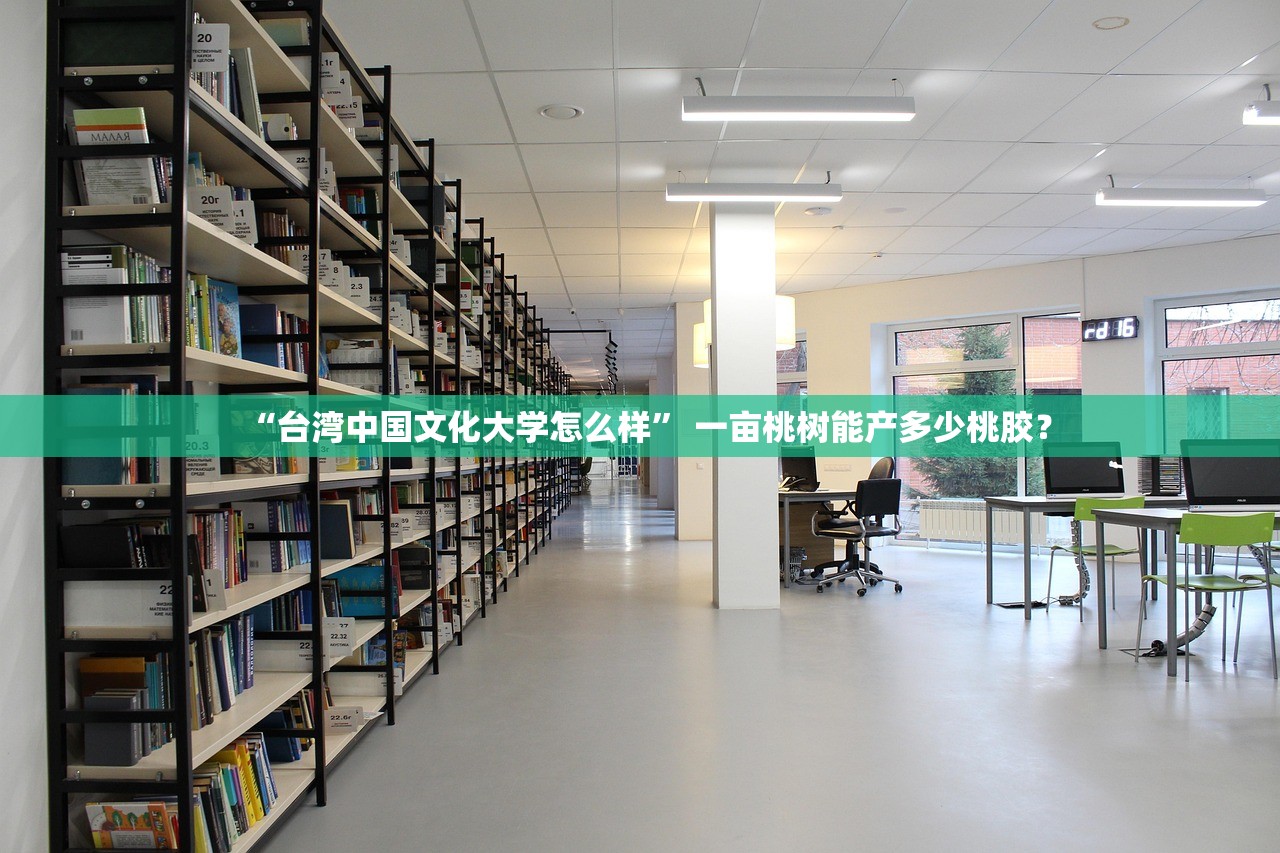 “台湾中国文化大学怎么样” 一亩桃树能产多少桃胶？