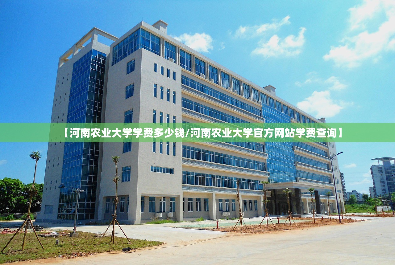 【河南农业大学学费多少钱/河南农业大学官方网站学费查询】 【河南农业大学学费多少钱/河南农业大学官方网站学费查询】