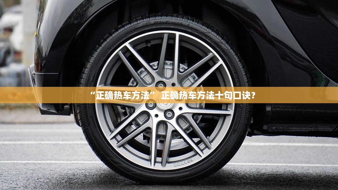 “正确热车方法” 正确热车方法十句口诀？