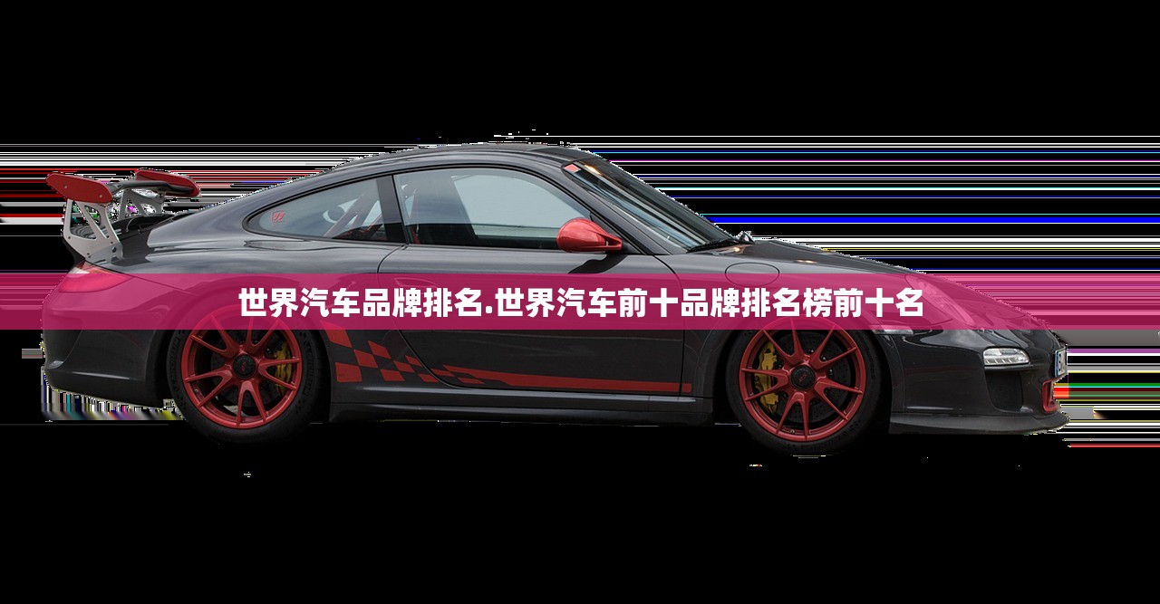 世界汽车品牌排名.世界汽车前十品牌排名榜前十名 世界汽车品牌排名.世界汽车前十品牌排名榜前十名