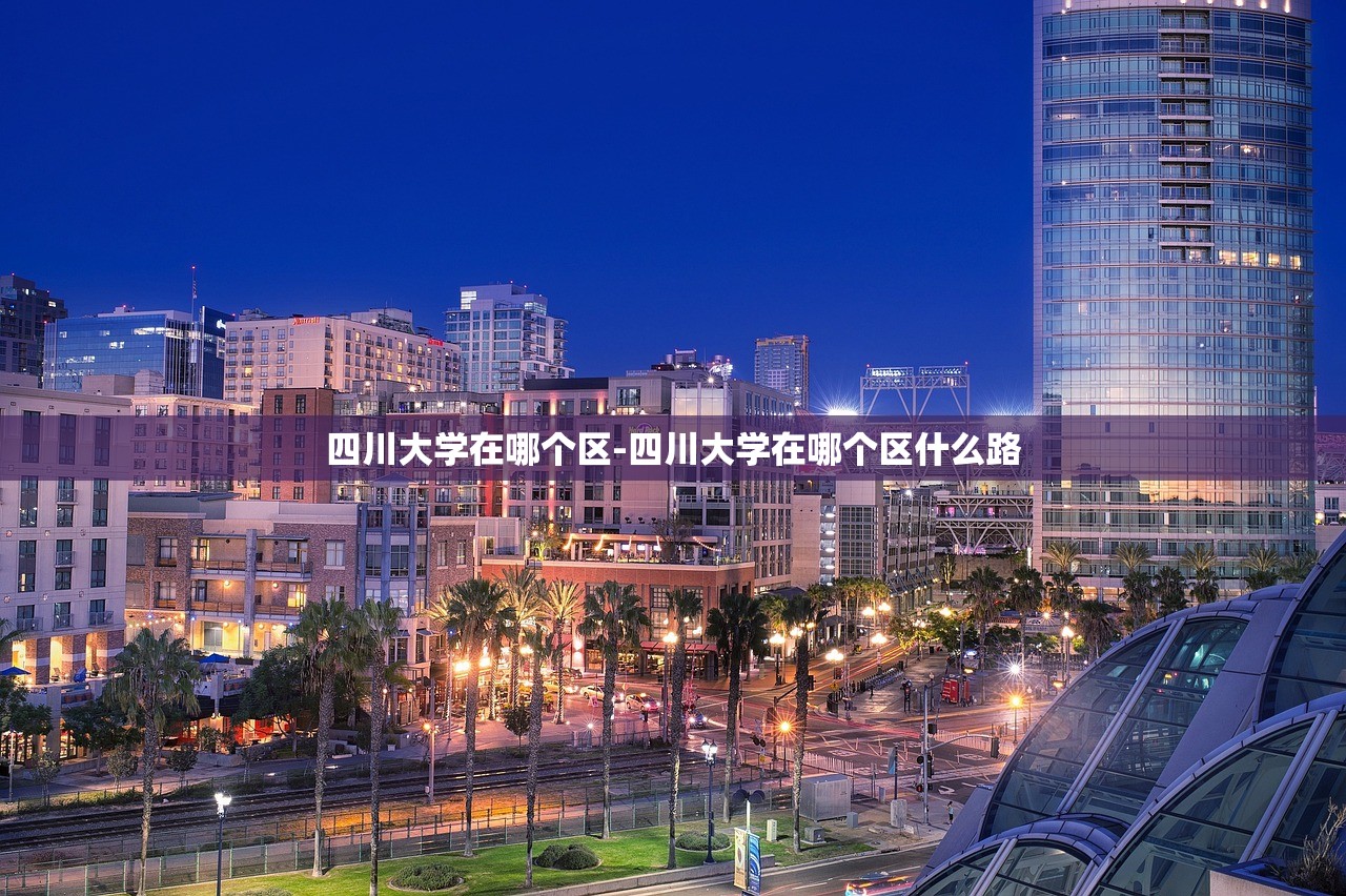 四川大学在哪个区-四川大学在哪个区什么路 四川大学在哪个区-四川大学在哪个区什么路